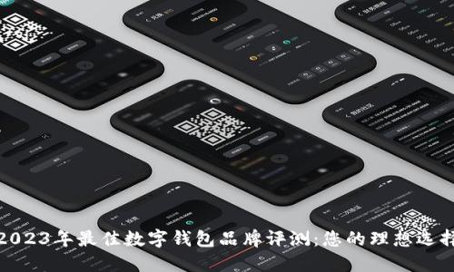 2023年最佳数字钱包品牌评测：您的理想选择