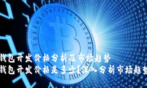 区块链钱包开发价格分析及市场趋势
区块链钱包开发价格是多少？深入分析市场趋势与需求