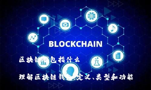 区块链钱包指什么

理解区块链钱包：定义、类型和功能