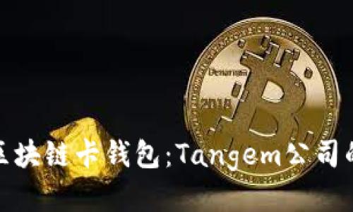 探索瑞士区块链卡钱包：Tangem公司的创新之路