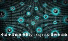 探索瑞士区块链卡钱包：Tangem公司的创新之路