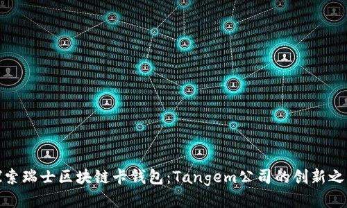探索瑞士区块链卡钱包：Tangem公司的创新之路