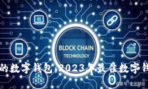 选择最适合你的数字钱包：2023年最佳数字钱包比较与推荐