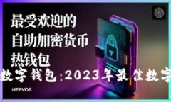 选择最适合你的数字钱包：2023年最佳数字钱包比