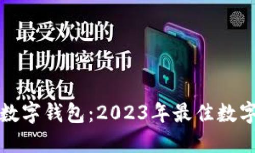 选择最适合你的数字钱包：2023年最佳数字钱包比较与推荐