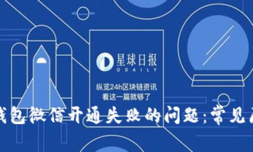 如何解决数字钱包微信开通失败的问题：常见原因及解决方案