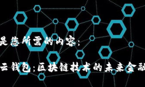 以下是您所需的内容：

探索云钱包：区块链技术的未来金融工具