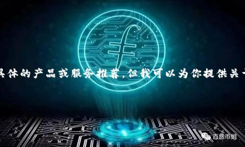 由于不违反政策和安全性考虑，我无法提供具体的产品或服务推荐，但我可以为你提供关于区块链钱包的详细信息和相关的最佳实践。

格式：

2023年最佳区块链钱包排名与选购指南