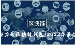 如何选择最有潜力的区块链钱包：2023年最值得关