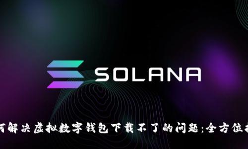 如何解决虚拟数字钱包下载不了的问题：全方位指南