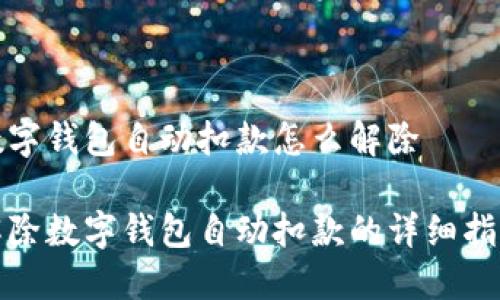 数字钱包自动扣款怎么解除

解除数字钱包自动扣款的详细指南