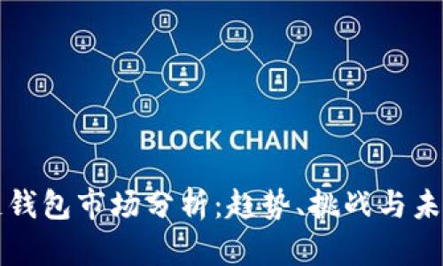 区块链钱包市场分析：趋势、挑战与未来发展