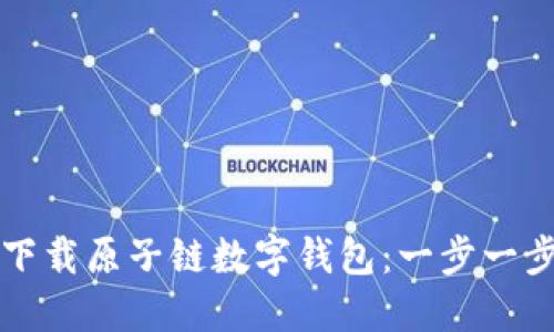 如何下载原子链数字钱包：一步一步指南