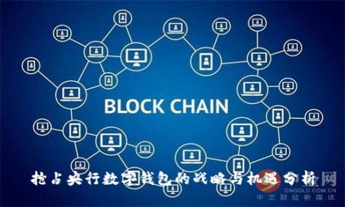 抢占央行数字钱包的战略与机遇分析