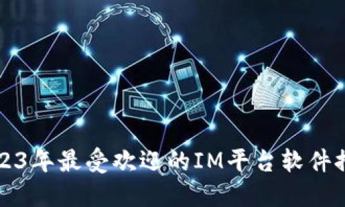 2023年最受欢迎的IM平台软件推荐