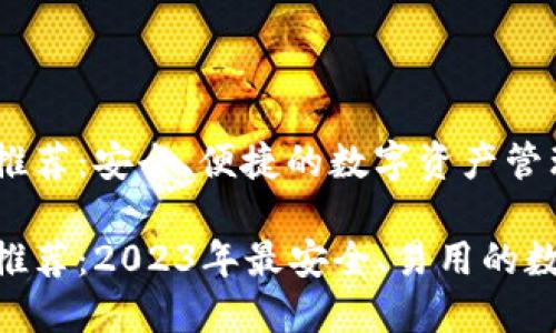 区块链钱包APP推荐：安全、便捷的数字资产管理工具

区块链钱包APP推荐：2023年最安全、易用的数字资产管理工具
