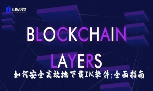  如何安全高效地下载IM软件：全面指南