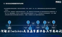 如何解决Imtoken无法在苹果设备上下载的问题