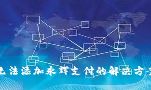 : 数字钱包无法添加永辉支付的解决方案与使用指南