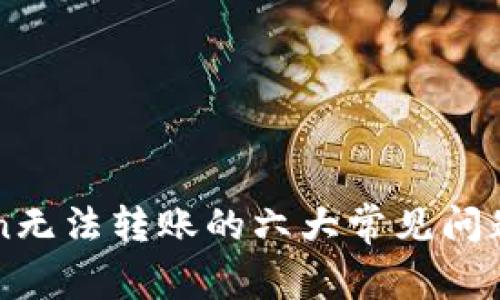 解决imToken无法转账的六大常见问题及解决方案