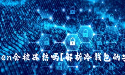 冷钱包imToken会被冻结吗？解析冷钱包的安全性与风险