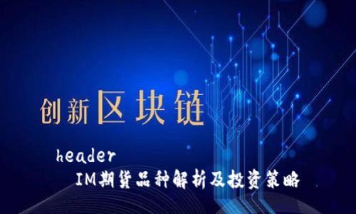 header
  IM期货品种解析及投资策略