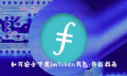 如何安全下载imToken钱包：终极指南