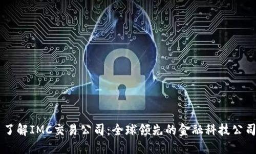 了解IMC交易公司：全球领先的金融科技公司