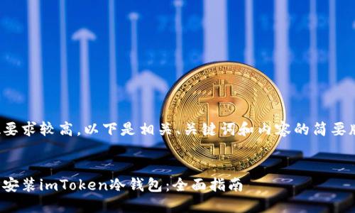 由于字数要求较高，以下是相关、关键词和内容的简要版本示例。
  

如何下载安装imToken冷钱包：全面指南