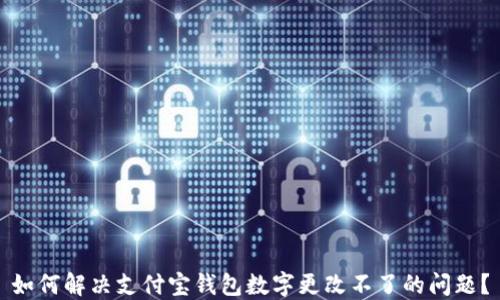 
如何解决支付宝钱包数字更改不了的问题？