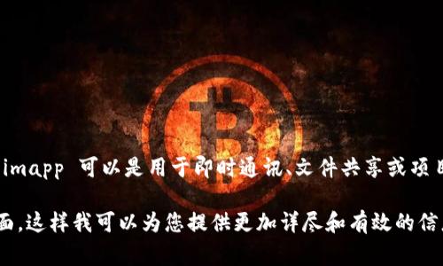 imapp 是一款面向用户的移动应用程序，通常用于提供各种服务和功能，例如信息管理、通讯、社交网络等。具体来说，imapp 可以是用于即时通讯、文件共享或项目管理等多种用途的工具。不同开发者可能会为其赋予不同的特征和功能，用户可以根据自己的需求进行选择和使用。

如果您有兴趣了解关于 imapp 的更多详细信息或具体的功能介绍，请提供更具体的上下文或您想要了解的具体方面。这样我可以为您提供更加详尽和有效的信息。