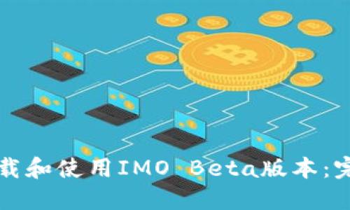 如何下载和使用IMO Beta版本：完整指南