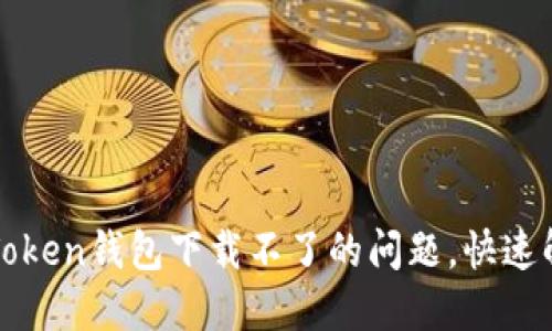 : 如何解决imToken钱包下载不了的问题，快速解决方法与指南