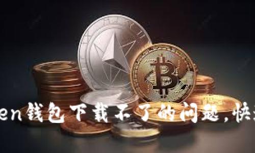 : 如何解决imToken钱包下载不了的问题，快速解决方法与指南