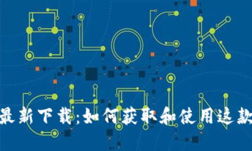 Tokenim最新下载：如何获取和使用这款热门应用