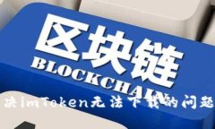  : 如何解决imToken无法下载的问题：全面指南