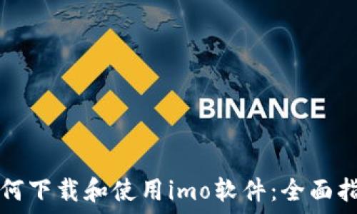   
如何下载和使用imo软件：全面指南