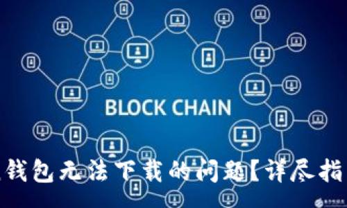 :
如何解决imToken钱包无法下载的问题？详尽指南与常见问题解析