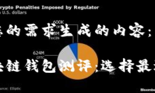 以下是根据您的需求生成的内容：

全面解读区块链钱包测评：选择最适合你的钱包