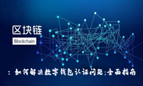 : 如何解决数字钱包认证问题：全面指南