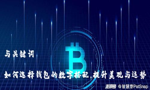 与关键词

如何选择钱包的数字搭配，提升美观与运势