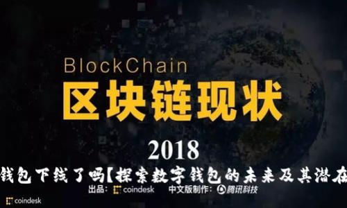 数字钱包下线了吗？探索数字钱包的未来及其潜在影响