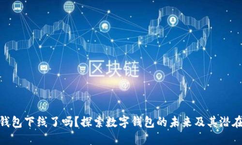 数字钱包下线了吗？探索数字钱包的未来及其潜在影响
