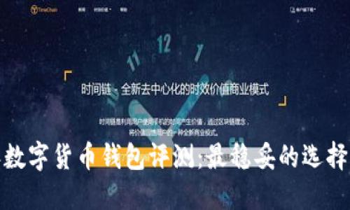 2023年数字货币钱包评测：最稳妥的选择是什么？