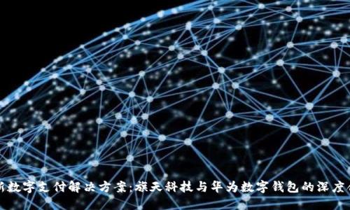 创新数字支付解决方案：旗天科技与华为数字钱包的深度合作