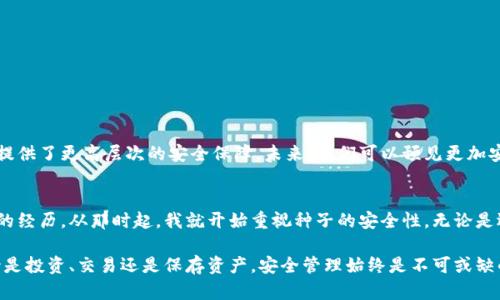 加密数字钱包种子（Seed）简析：安全性、功能性与实用性

加密钱包, 种子, 数字资产, 区块链, 安全性/guanjianci

什么是加密数字钱包的种子（Seed）？
在数字货币的世界中，加密数字钱包的种子（通常称为“助记词”或“种子短语”）是一个极其重要的概念。通俗地说，种子是一组随机生成的单词，用于创建和恢复加密钱包。它不仅是访问你的数字资产的钥匙，更是确保你资产安全的重要保障。

种子的功能与重要性
种子的最主要的功能是用于生成私钥。私钥是你在区块链网络中拥有和控制资产的唯一凭证。如果你丢失了私钥，那么无论你的钱包里有多少数字货币，你都将无法访问它们。

因为种子短语是通过特定算法生成的一组单词，它提供了一种非常人性化的方式来记住复杂的密钥。通常情况下，种子短语由12到24个单词组成，这些单词是来自一个特定的单词表。例如，BIP39标准规定了2048个可以用于生成助记词的单词。

安全性：种子与数字资产的命脉
对加密货币用户来说，安全性是头等大事。种子短语如果被他人获得，你的数字资产也将面临被盗取的风险。这意味着一定要妥善保管并避免在不安全的地方记录种子短语。大多数加密钱包都支持离线备份种子短语，因为网络攻击可能会导致信息泄露。

我曾经有一个朋友，他在一次不小心的情况下将自己的种子短语记录在了带网络访问的云端。他没想到，这一操作导致了他的比特币被盗的惨痛经历。从那以后，他提醒我，无论如何都要使用安全的方式存储种子，尽量选择纸质或金属材料作为备份。这样的例子层出不穷，因此用户必须谨慎处理这类关键信息。

如何生成和管理种子短语
目前，几乎所有的加密钱包在创建时都会生成一个种子短语。使用者通常需要认真记录并妥善保存它。而在管理上，可以考虑几个策略：

ul
  listrong离线备份：/strong将种子短语写在纸上并存放在保险箱中，这样网络攻击的风险可以降到最低。/li
  listrong分散存储：/strong可以考虑将种子短语分成几份，分别存放在不同的地方，进一步降低被盗的风险。/li
  listrong定期检查：/strong定期检查自己的数字资产存储和备份情况，以确保一切都在控制之中。/li
/ul

恢复钱包的过程
如果你的钱包丢失或损坏，你可以通过种子短语恢复它。下面是一个简单的步骤：

ol
  li下载与原钱包相同或兼容的钱包应用。/li
  li在创建新钱包时选择“导入种子”选项。/li
  li输入你的种子短语，确认无误后，钱包将自动生成对应的私钥。/li
/ol

恢复过程的简便性让种子短语显得尤为重要，但这也再次强调了安全存储的必要性。

种子的未来与发展
随着区块链技术的发展，关于钱包种子的安全性和管理策略也在不断进化。目前市场上也涌现出许多新方式，比如通过硬件钱包来管理种子短语，这提供了更高层次的安全保障。未来，我们可以预见更加安全和便利的种子管理方案将会被提出，为越来越多的用户提供实用的解决方案。

个人的见解与总结
作为一名数字资产的持有者，我深切体会到种子短语的重要性。在早期接触加密货币时，我曾因信息管理松懈而失去了部分资产，那是一种极其痛苦的经历。从那时起，我就开始重视种子的安全性，无论是选择钱包应用，还是管理助记词，我都创建了自己的小系统。同时，通过不断学习、参与社区讨论，我也积累了一些实践经验，可以分享给那些新手用户。

最后，种子短语既是数字资产的入门钥匙，也是安全管理的开始。只有意识到其重要性和潜在风险，用户才能真正做到为自己的数字资产把好关。无论是投资、交易还是保存资产，安全管理始终是不可或缺的一环。