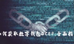 一步步教你如何获取数字钱包DCEP：全面指南与实