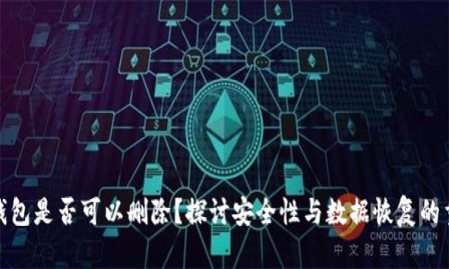 加密钱包是否可以删除？探讨安全性与数据恢复的重要性