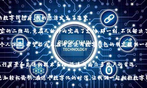 人生如梦，数字钱包伴你行：探索数字钱包的无限可能

数字钱包, 中行, 电子支付, 移动支付, 安全性/guanjianci

数字钱包的崛起
在如今这个数字化飞速发展的时代，数字钱包已经成为了我们日常生活中不可或缺的一部分。以中行为例，它的数字钱包服务为用户提供了便捷的支付体验，彻底改变了传统的支付方式。这种转变不仅是科技发展的必然，更是消费者需求变化的直接反映。

随着社会对无现金支付的推动，越来越多的人开始接受和使用数字钱包。无论是购物还是餐饮，大家都倾向于用手机支付，省去了找零和携带现金的麻烦。中行的数字钱包正是在此背景下应运而生的，并迅速在市场上崭露头角。

安全性：用户最关心的话题
安全性无疑是用户在使用数字钱包时最关心的问题之一。中行作为我国的一家大型银行，在这方面有着天然的信任基础。用户在进行电子支付时，除了担心资金安全外，对于个人信息的保护也愈加重视。

中行的数字钱包在安全设计上投入了大量的资源。它采用多重加密和实名认证技术，可以有效地保护用户的资金安全和个人信息。而且，中行还具有完善的风险监测和防诈骗机制，实时监控用户的交易行为。一旦发现异常情况，就会第一时间向用户发出警示，确保交易的安全性。无论是资金的安全性还是个人隐私的保护，中行都表现得相当出色，这也正是它能快速获得用户信任的重要原因。

使用数字钱包的便捷性
无论是在忙碌的工作日还是轻松的周末，拥有一个数字钱包都能为我们的生活带来极大的便利。你是否曾经因为忘记带钱包而错过了和朋友的聚餐呢？或是在购物时排长队时因为信用卡无法使用而感到烦恼？这些麻烦的事情，在数字钱包的帮助下都能轻松解决。

比如，你可以通过中行数字钱包随时随地进行支付，只需轻轻一刷，便可以快速完成交易。这种便捷性尤其在快节奏的城市生活中显得尤为重要。想象一下，周末和家人外出时，你可以通过手机迅速支付，不必担心携带现金的安全问题，也无需在找零的时候徘徊。

多样化的使用场景
数字钱包的应用场景越来越广泛，除了在线购物，还可以用于各类线下支付。例如，许多商圈、餐厅、超市都已支持数字钱包支付，只需用手机扫一扫，就能轻松完成消费。此外，中行的数字钱包还支持缴纳各类账单，诸如水电费、燃气费、网费等，真正做到了一机在手，万事皆能解决。

再比如，在旅游时，你也可以使用中行的数字钱包进行境外支付，避免了货币兑换的繁琐。这样的便捷，使得旅行中的每一次消费都变得轻松自如。谁能想到，就在你游览名胜古迹、品尝当地美食时，支付变得如此简单？

积分与优惠：更具吸引力的使用体验
在使用数字钱包的过程中，用户不仅能体验到快捷便利的支付方式，还能享受到丰厚的优惠和积分回馈。中行的数字钱包也不例外，它为用户提供了多种消费返利和优惠活动。例如，使用数字钱包在指定商家购物时，可以享受到额外的折扣，而这些都与传统的现金支付方式无法相比。

此外，积分的累积也是数字钱包的一大亮点。通过日常的消费，你可以积累相应的积分，未来在享受其他服务时得到实质性的回馈。可以想象，通过积累积分，未来在旅游时可以享受机票折扣、酒店优惠等，这些都能让你的消费体验更加丰富和实惠。

数字钱包的未来：不断创新与发展
数字钱包的未来无疑是充满希望的。随着技术的不断进步，尤其是区块链和人工智能的崛起，数字钱包的安全性和便捷性将会得到进一步提升。例如，区块链技术可以在一定程度上减少金融诈骗的发生，而AI智能则可以帮助用户进行更为精确的消费分析。

与此同时，我们也可以期待数字钱包与其他金融产品的联动。例如，未来的数字钱包可能不仅仅是支付工具，它或许能够集成资产管理、信贷服务等多种功能。用户在享受支付便利的同时，也能获得更多的金融服务，真正实现一站式的金融解决方案。

个人经验分享：我与中行数字钱包的故事
作为一名普通的上班族，数字钱包已经成了我生活中不可或缺的一部分。起初，我对电子支付持有怀疑态度，总是觉得传统方式更为安全，然而当我亲身体验使用中行的数字钱包后，我的想法发生了改变。

有一次，我和朋友去聚餐，正当我们享受美食时，付款时却发现我忘记带钱包。正当我感到尴尬时，突然想起自己手机中下载了中行数字钱包。我迅速打开APP，扫描了店家的二维码，竟在几秒钟内完成了支付。那一刻，不仅解决了我的燃眉之急，更让我意识到数字钱包的便捷之处。

通过这样的亲历，我对数字钱包的信任不断加强，随之而来的便是我对中行数字钱包的热爱。如今，在日常生活中，我几乎所有的支付都已转移到手机上。我总结出几点个人体验，希望能为正在考虑使用数字钱包的朋友提供一些启示。

总结
总的来说，数字钱包的出现为我们的生活带来了极大的便利与创新，无论是安全性、便捷性，还是未来的发展潜力，都让人充满期待。特别是中行数字钱包，以其深厚的银行背景和先进的技术手段，迅速成为众多用户的首选。

在未来的日子里，我相信数字钱包将继续影响我们的生活，推动金融科技的进一步发展。对于每一个普通用户而言，选择一款安全可靠的数字钱包，只会让我们的生活更加轻松愉快。在这个数字化的时代，让我们一起拥抱数字钱包，体验科技带来的美好生活吧！