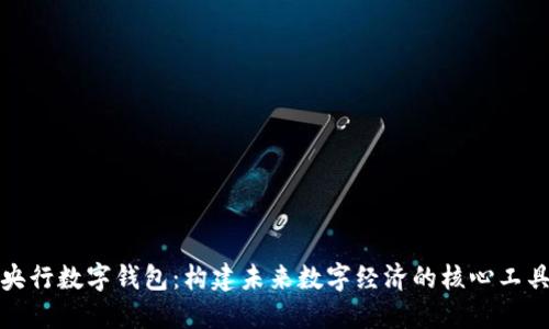 央行数字钱包：构建未来数字经济的核心工具